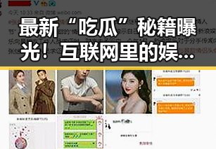 最新“吃瓜”秘籍曝光！互联网里的娱乐大瓜都藏在哪？🤔