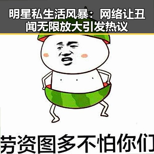明星私生活风暴：网络让丑闻无限放大引发热议