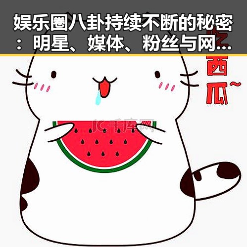 娱乐圈八卦持续不断的秘密：明星、媒体、粉丝与网络的双重作用
