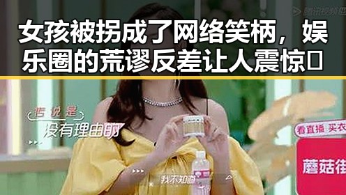 女孩被拐成了网络笑柄，娱乐圈的荒谬反差让人震惊🤯