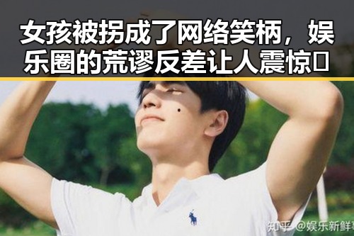 女孩被拐成了网络笑柄,娱乐圈的荒谬反差让人震惊🤯