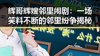辉哥辉嫂邻里闹剧：一场笑料不断的邻里纷争揭秘