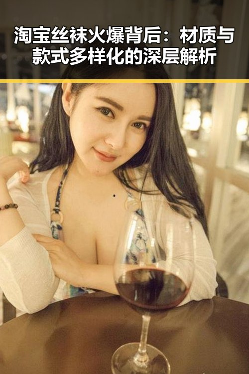 淘宝丝袜火爆背后：材质与款式多样化的深层解析